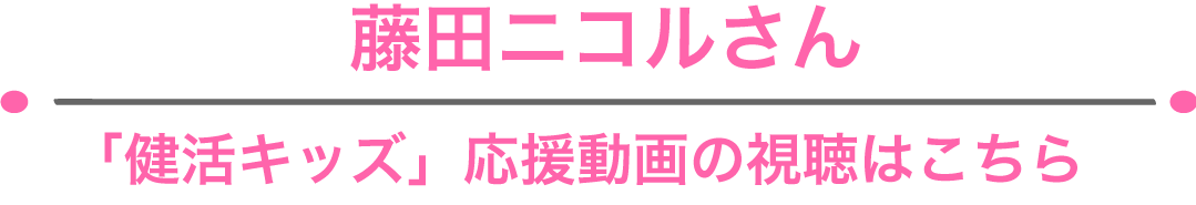 藤田ニコルさん「健活キッズ」応援動画の視聴はこちら